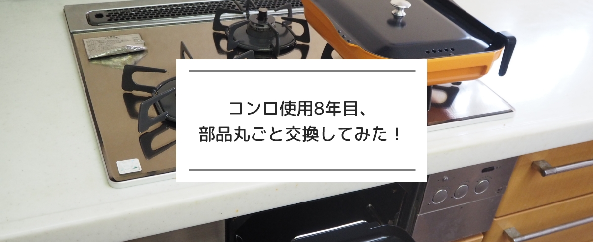 コンロ使用8年目、部品丸ごと交換してみた！