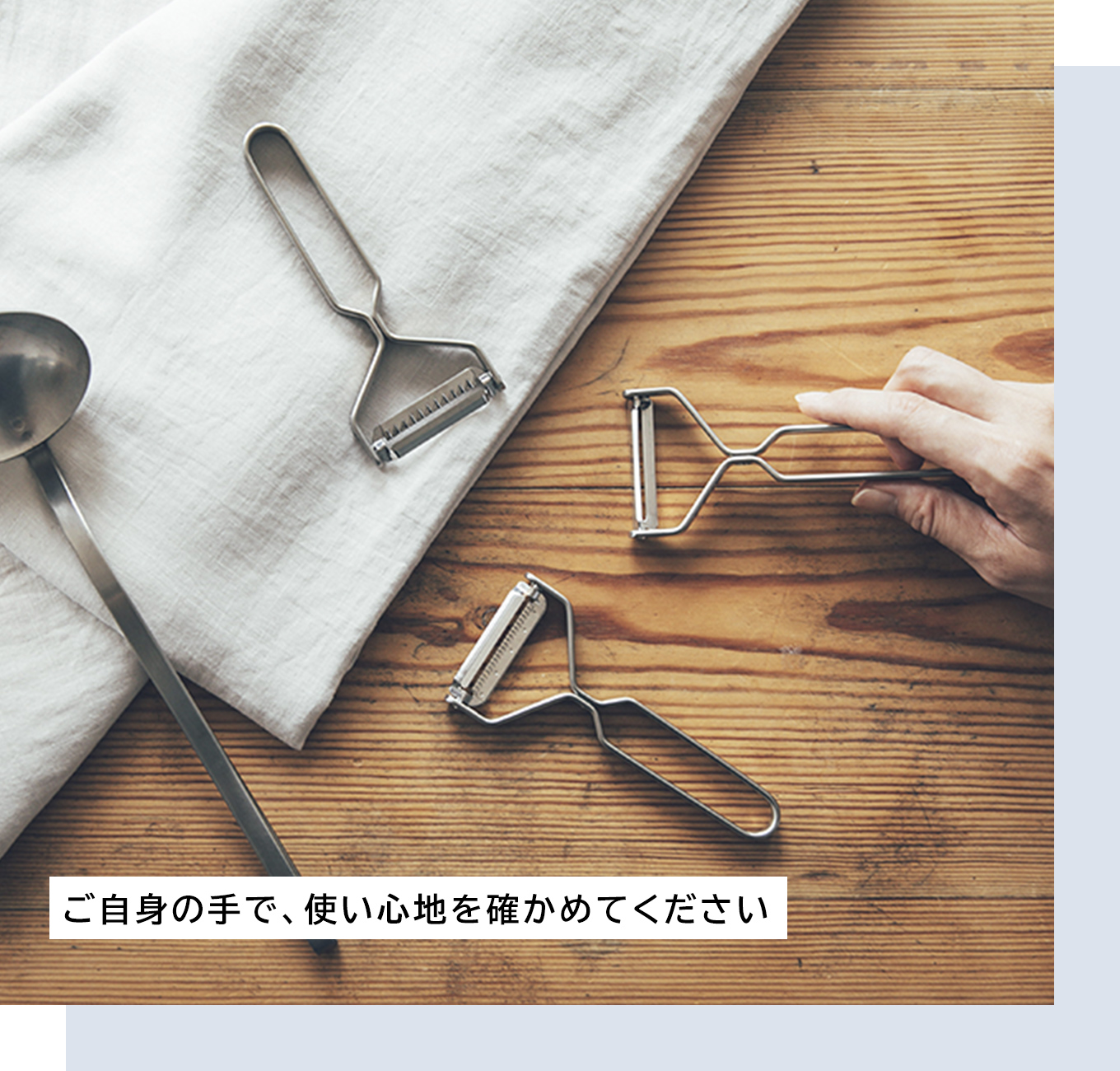ご自身の手で、使い心地を確かめてください